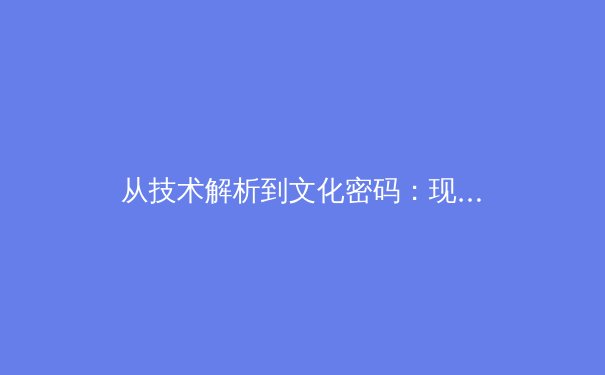 从技术解析到文化密码：现代足球战术演变的深层逻辑